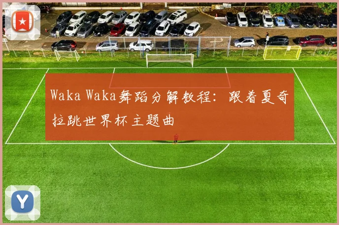 Waka Waka舞蹈分解教程：跟着夏奇拉跳世界杯主题曲