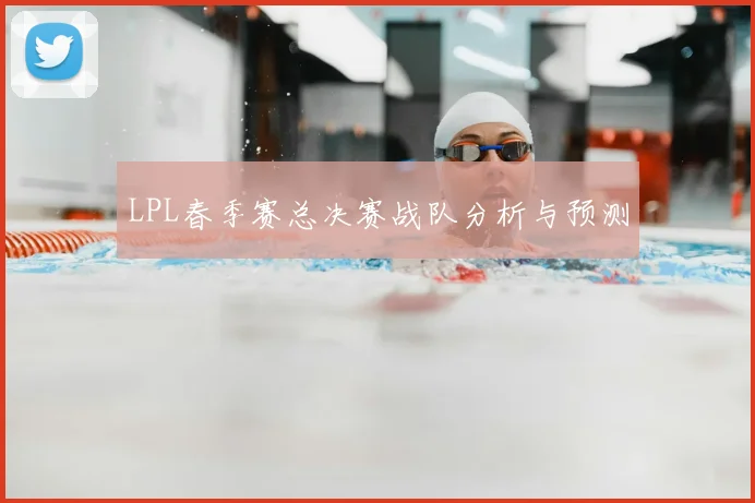LPL春季赛总决赛战队分析与预测