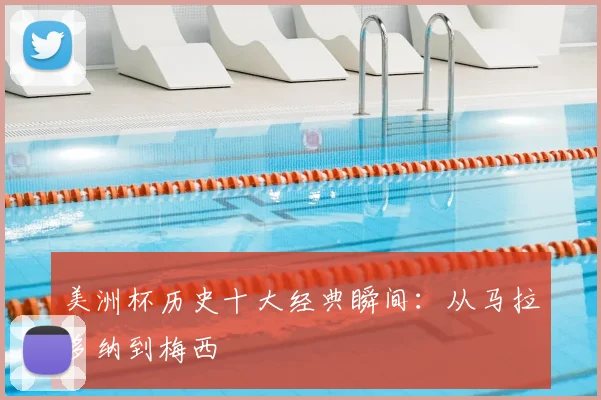 美洲杯历史十大经典瞬间：从马拉多纳到梅西
