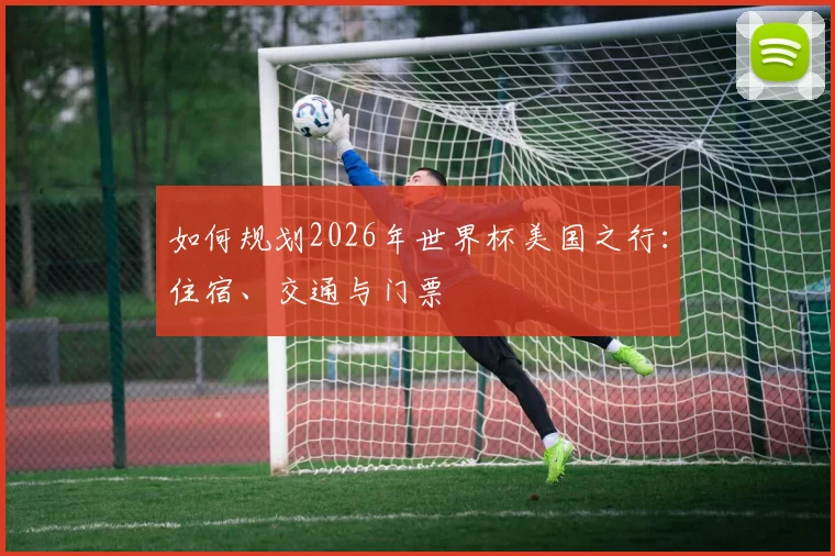 如何规划2026年世界杯美国之行：住宿、交通与门票
