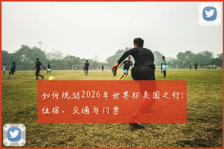 如何规划2026年世界杯美国之行：住宿、交通与门票