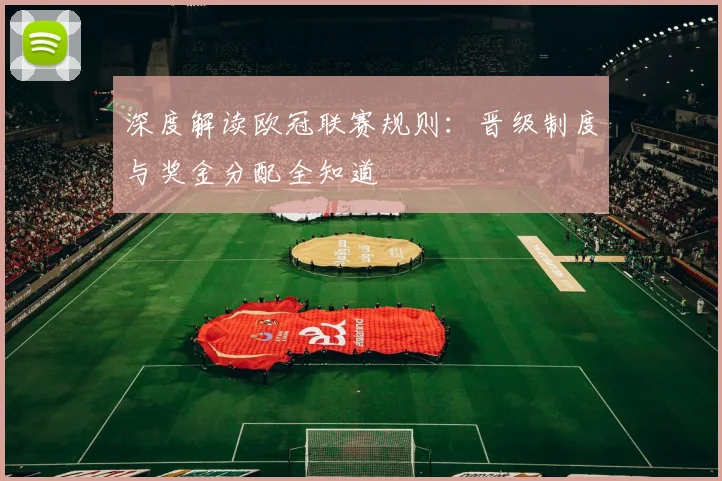 深度解读欧冠联赛规则：晋级制度与奖金分配全知道