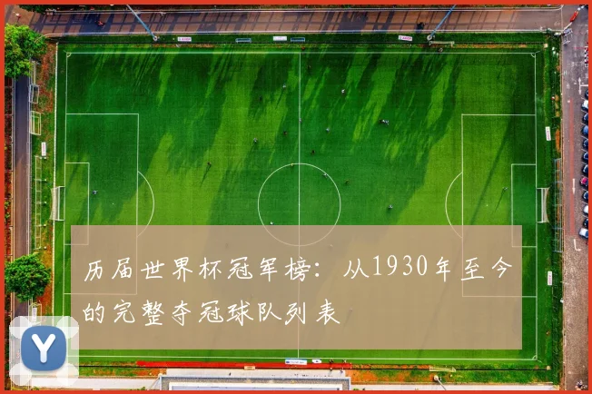 历届世界杯冠军榜：从1930年至今的完整夺冠球队列表