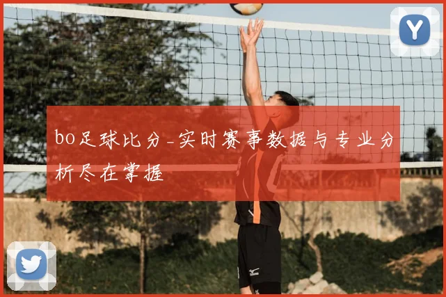 bo足球比分_实时赛事数据与专业分析尽在掌握