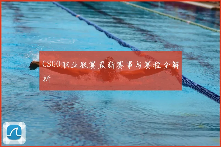 CSGO职业联赛最新赛事与赛程全解析