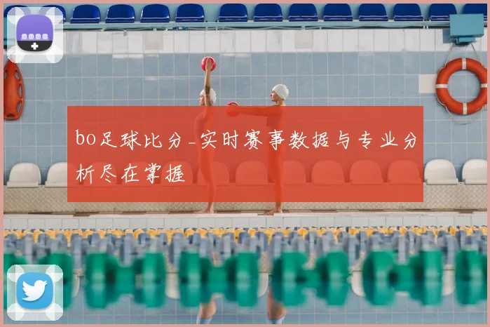 bo足球比分_实时赛事数据与专业分析尽在掌握