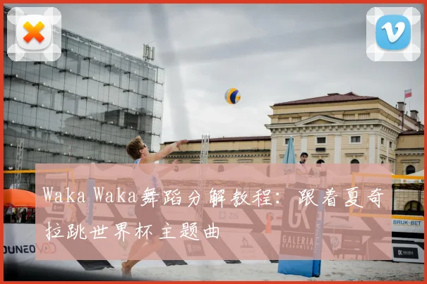Waka Waka舞蹈分解教程：跟着夏奇拉跳世界杯主题曲