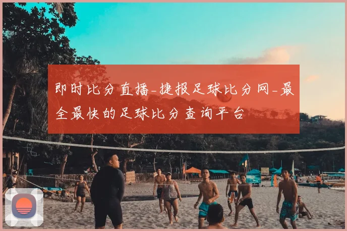 即时比分直播_捷报足球比分网_最全最快的足球比分查询平台