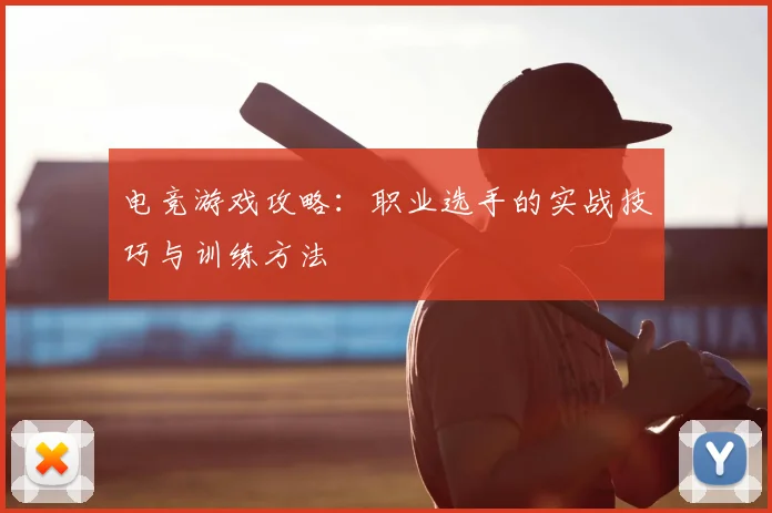 电竞游戏攻略：职业选手的实战技巧与训练方法